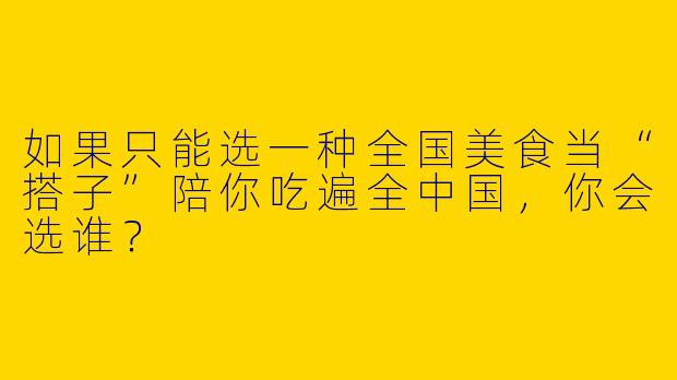 如果只能选一种全国美食当“搭子”陪你吃遍全中国,你会选谁?