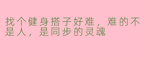 找个健身搭子好难,难的不是人,是同步的灵魂