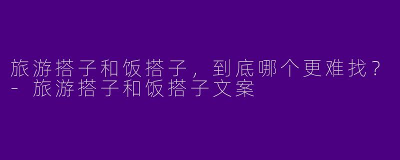 旅游搭子和饭搭子，到底哪个更难找？