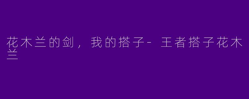 花木兰的剑,我的搭子-王者搭子花木兰
