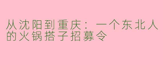 从沈阳到重庆:一个东北人的火锅搭子招募令