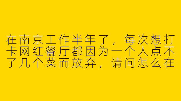 在南京工作半年了，每次想打卡网红餐厅都因为一个人点不了几个菜而放弃，请问怎么在南京找到一个靠谱的、口味相近的饭搭子？