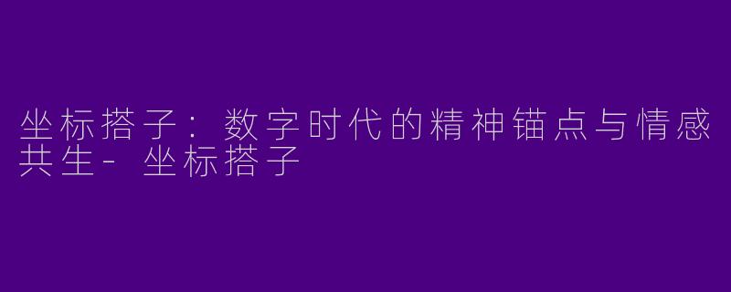 坐标搭子：数字时代的精神锚点与情感共生