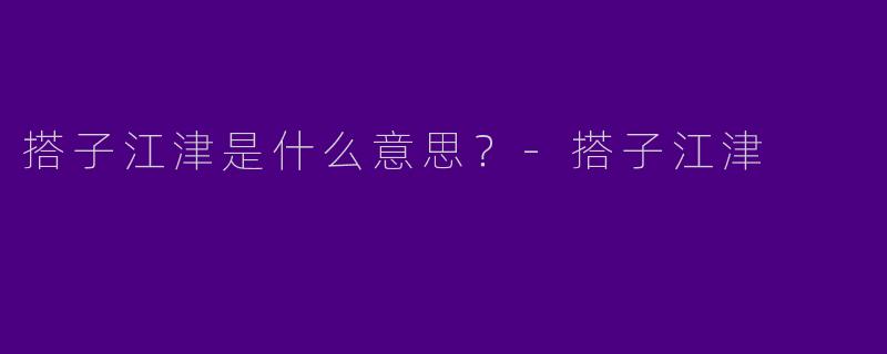 搭子江津是什么意思？-搭子江津