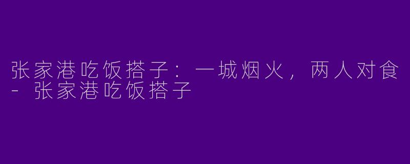 张家港吃饭搭子：一城烟火，两人对食