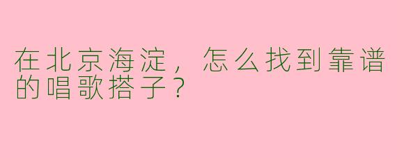 在北京海淀，怎么找到靠谱的唱歌搭子？