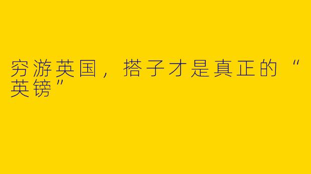 穷游英国，搭子才是真正的“英镑”