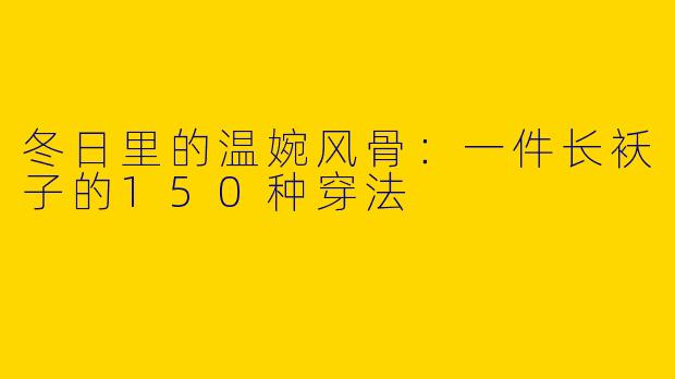 冬日里的温婉风骨：一件长袄子的150种穿法