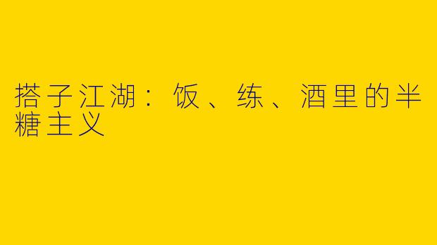 搭子江湖:饭、练、酒里的半糖主义