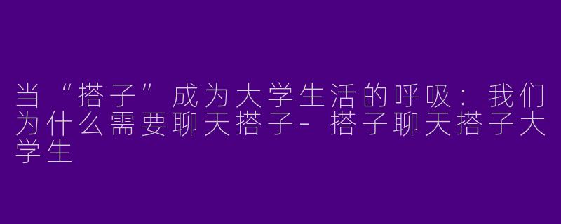 当“搭子”成为大学生活的呼吸：我们为什么需要聊天搭子