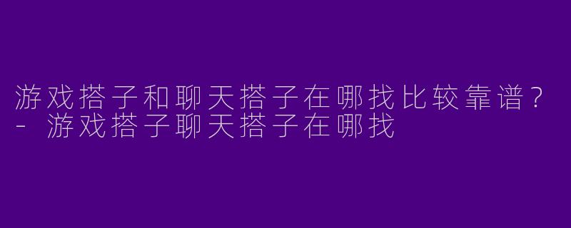 游戏搭子和聊天搭子在哪找比较靠谱？