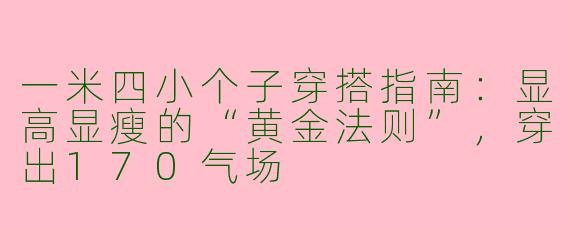 一米四小个子穿搭指南：显高显瘦的“黄金法则”，穿出170气场