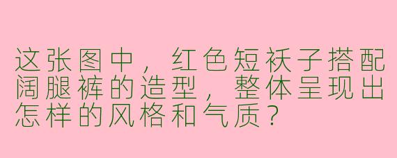 这张图中，红色短袄子搭配阔腿裤的造型，整体呈现出怎样的风格和气质？