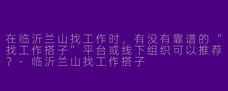 在临沂兰山找工作时，有没有靠谱的“找工作搭子”平台或线下组织可以推荐？