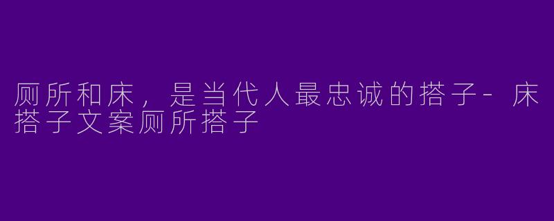 厕所和床，是当代人最忠诚的搭子-床搭子文案厕所搭子