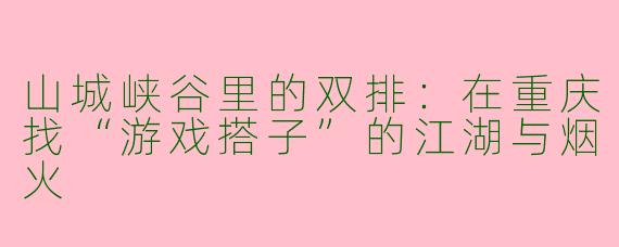 山城峡谷里的双排：在重庆找“游戏搭子”的江湖与烟火