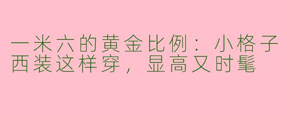 一米六的黄金比例：小格子西装这样穿，显高又时髦