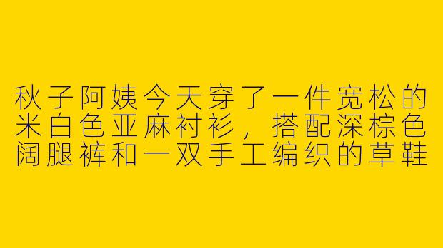 秋子阿姨今天穿了一件宽松的米白色亚麻衬衫，搭配深棕色阔腿裤和一双手工编织的草鞋，还系了一条暗红色的丝巾，你觉得这种穿搭适合什么场合？