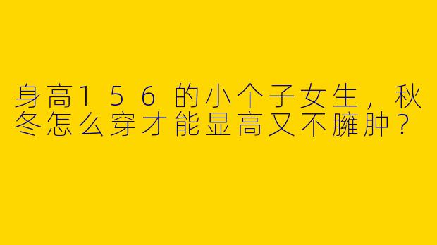 身高156的小个子女生，秋冬怎么穿才能显高又不臃肿？