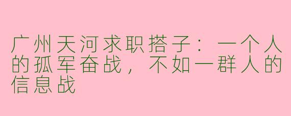 广州天河求职搭子：一个人的孤军奋战，不如一群人的信息战