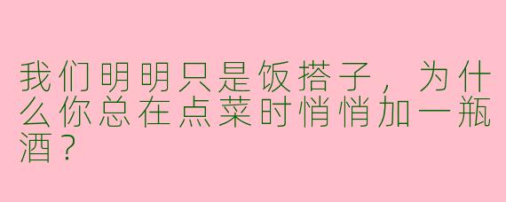 我们明明只是饭搭子，为什么你总在点菜时悄悄加一瓶酒？