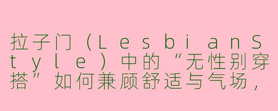 拉子门（LesbianStyle）中的“无性别穿搭”如何兼顾舒适与气场，同时避免显得过于随意或邋遢？