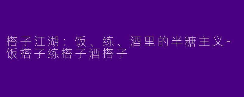 搭子江湖：饭、练、酒里的半糖主义