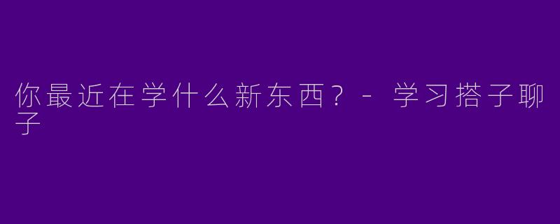 你最近在学什么新东西？
