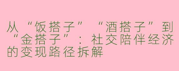 从“饭搭子”“酒搭子”到“金搭子”:社交陪伴经济的变现路径拆解