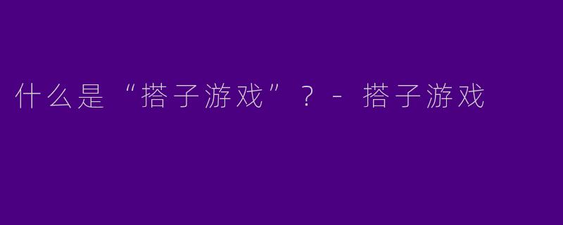 什么是“搭子游戏”？-搭子游戏