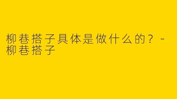 柳巷搭子具体是做什么的？-柳巷搭子