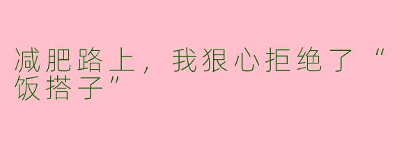 减肥路上，我狠心拒绝了“饭搭子”