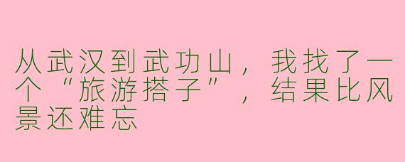 从武汉到武功山,我找了一个“旅游搭子”,结果比风景还难忘