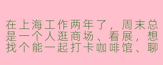 在上海工作两年了,周末总是一个人逛商场、看展,想找个能一起打卡咖啡馆、聊得来又不会太有压力的恋爱搭子,该怎么开始找比较靠谱?
