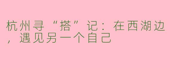 杭州寻“搭”记：在西湖边，遇见另一个自己