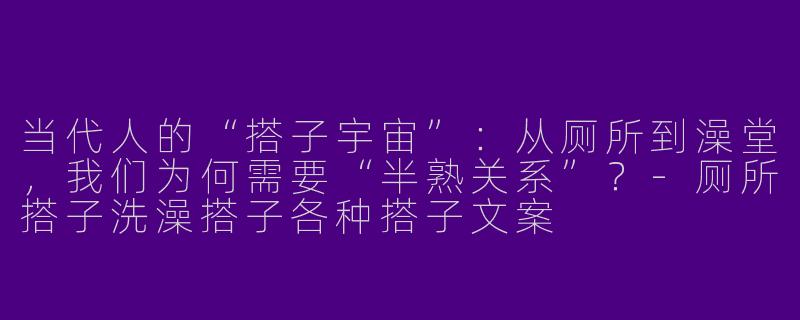 当代人的“搭子宇宙”:从厕所到澡堂,我们为何需要“半熟关系”?-厕所搭子洗澡搭子各种搭子文案