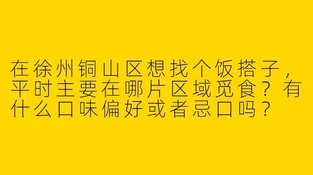 在徐州铜山区想找个饭搭子，平时主要在哪片区域觅食？有什么口味偏好或者忌口吗？