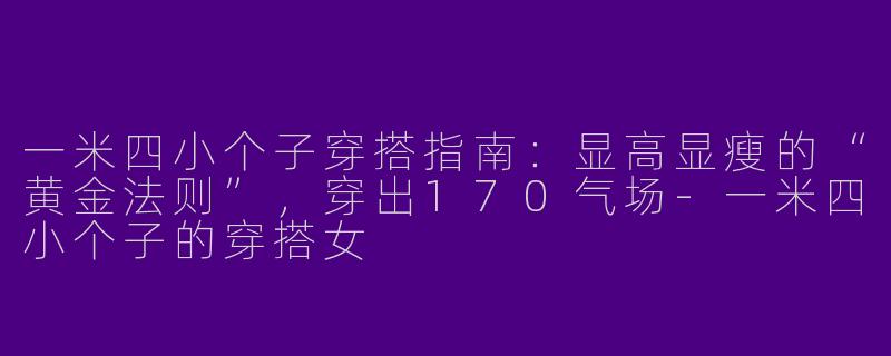 一米四小个子穿搭指南：显高显瘦的“黄金法则”，穿出170气场-一米四小个子的穿搭女