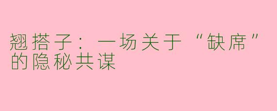 翘搭子:一场关于“缺席”的隐秘共谋