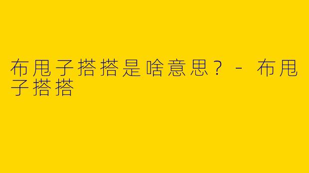 布甩子搭搭是啥意思？