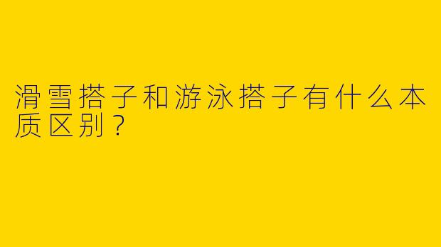滑雪搭子和游泳搭子有什么本质区别？