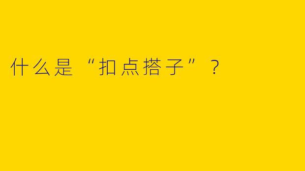 什么是“扣点搭子”？