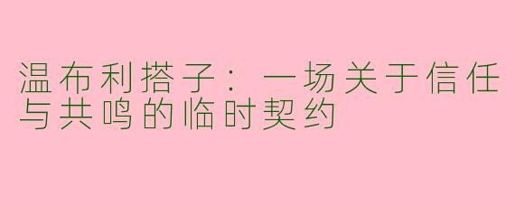 温布利搭子：一场关于信任与共鸣的临时契约