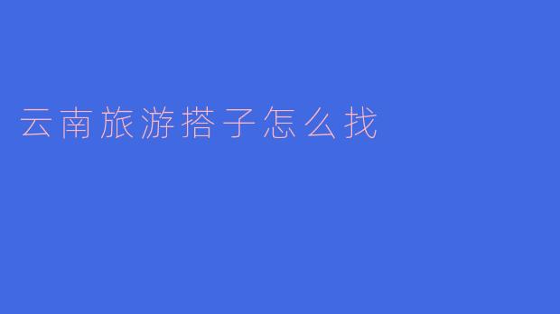 云南旅游搭子怎么找