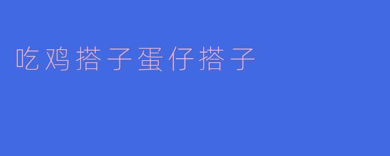 吃鸡搭子蛋仔搭子
