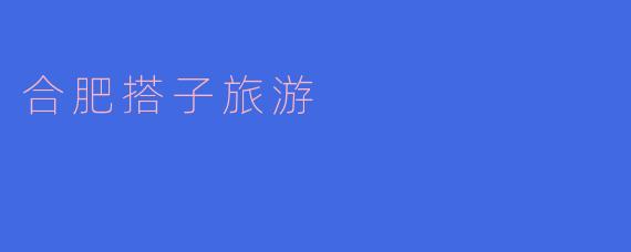 去合肥旅游，如何快速找到靠谱的“旅游搭子”一起逛吃、打卡？