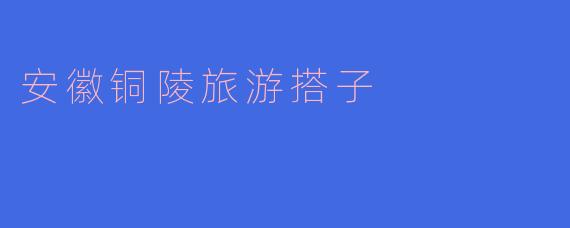 安徽铜陵旅游搭子