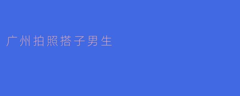 广州拍照搭子男生
