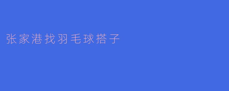 张家港找羽毛球搭子