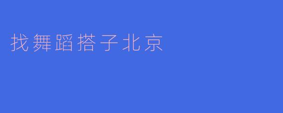 找舞蹈搭子北京